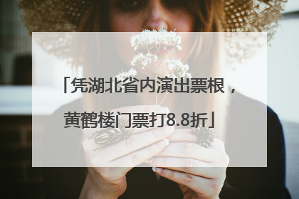 凭湖北省内演出票根，黄鹤楼门票打8.8折