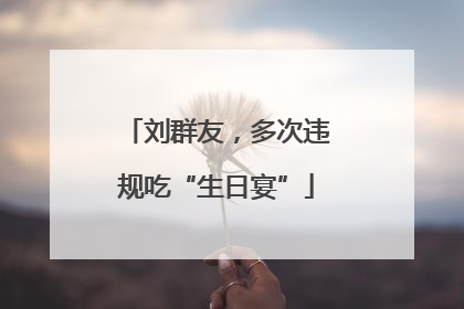 刘群友，多次违规吃“生日宴”