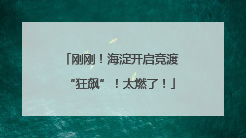刚刚！海淀开启竞渡“狂飙”！太燃了！