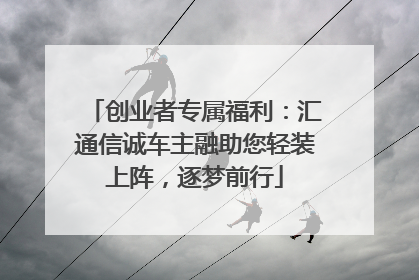 创业者专属福利：汇通信诚车主融助您轻装上阵，逐梦前行