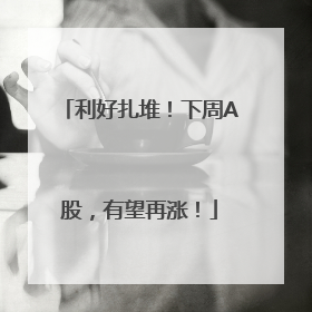 利好扎堆！下周A股，有望再涨！