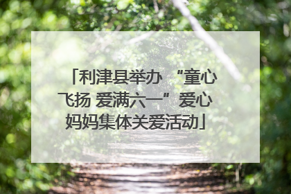 利津县举办 “童心飞扬 爱满六一”爱心妈妈集体关爱活动