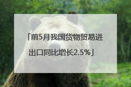前5月我国货物贸易进出口同比增长2.5%