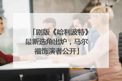 剧版《哈利波特》最新选角出炉，马尔福饰演者公开