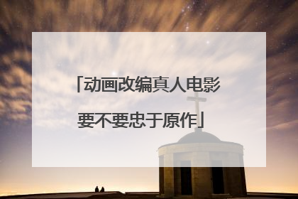 动画改编真人电影 要不要忠于原作