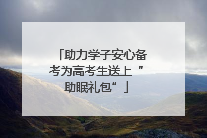 助力学子安心备考为高考生送上“助眠礼包”