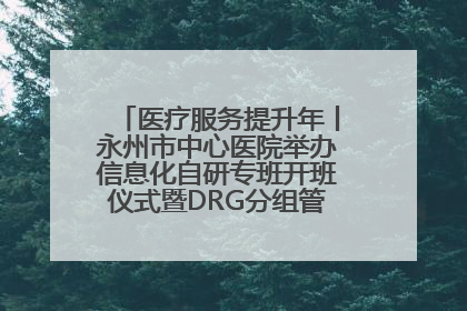 医疗服务提升年丨永州市中心医院举办信息化自研专班开班仪式暨DRG分组管理系统上线培训会