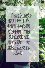 医疗服务提升年丨永州市中心医院开展“服务百姓 健康行动”大型公益义诊活动