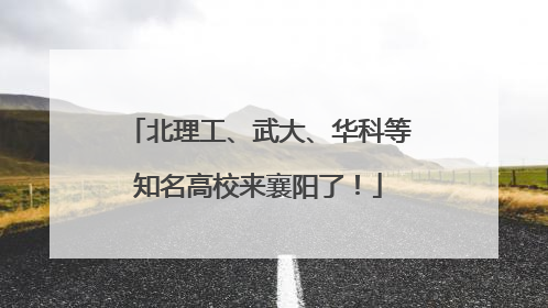 北理工、武大、华科等知名高校来襄阳了！