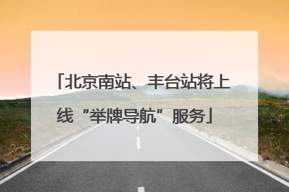 北京南站、丰台站将上线“举牌导航”服务