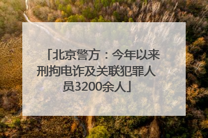北京警方：今年以来刑拘电诈及关联犯罪人员3200余人