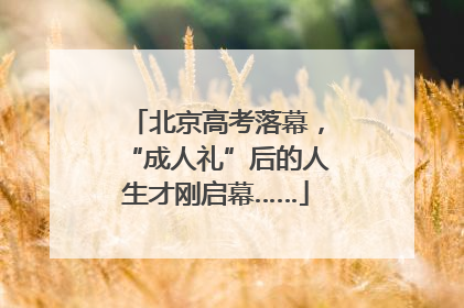 北京高考落幕，“成人礼”后的人生才刚启幕……