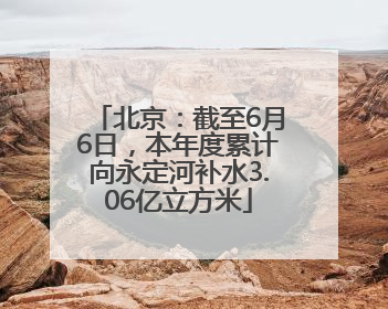 北京：截至6月6日，本年度累计向永定河补水3.06亿立方米