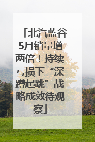 北汽蓝谷5月销量增两倍！持续亏损下“深蹲起跳”战略成效待观察