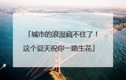 城市的浪漫藏不住了！这个夏天祝你一路生花