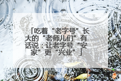 吃着“老字号”长大的“老师儿们”有话说：让老字号“安家”更“兴业”