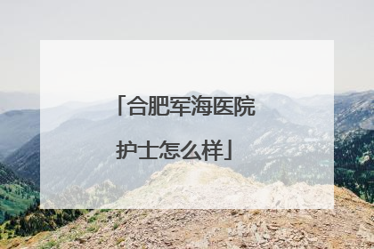 合肥军海医院护士怎么样