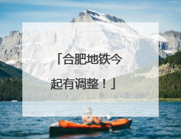 合肥地铁今起有调整！