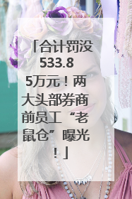 合计罚没533.85万元！两大头部券商前员工“老鼠仓”曝光！