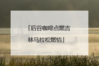 后谷咖啡点燃吉林马拉松燃情