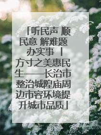 听民声 顺民意 解难题 办实事 丨方寸之美惠民生——长治市整治城隍庙周边市容环境提升城市品质