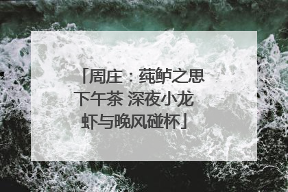 周庄：莼鲈之思下午茶 深夜小龙虾与晚风碰杯