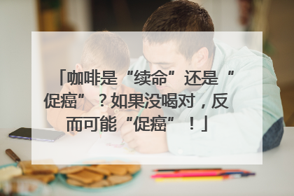 咖啡是“续命”还是“促癌”？如果没喝对，反而可能“促癌”！