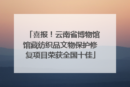 喜报！云南省博物馆馆藏纺织品文物保护修复项目荣获全国十佳