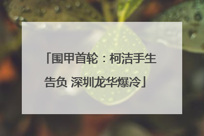 围甲首轮：柯洁手生告负 深圳龙华爆冷