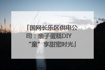 国网长乐区供电公司：亲子蛋糕DIY“童”享甜蜜时光