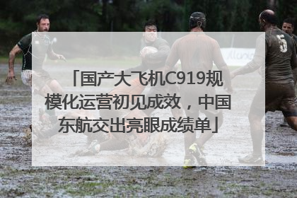 国产大飞机C919规模化运营初见成效，中国东航交出亮眼成绩单