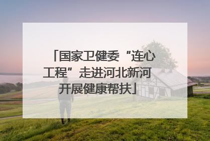 国家卫健委“连心工程”走进河北新河开展健康帮扶
