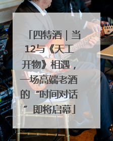 四特酒｜当12与《天工开物》相遇，一场高端老酒的“时间对话”即将启幕
