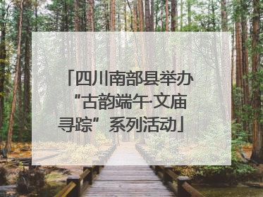 四川南部县举办“古韵端午·文庙寻踪”系列活动