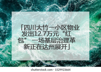 四川大竹一小区物业发出12.7万元“红包” 一场基层治理革新正在达州展开