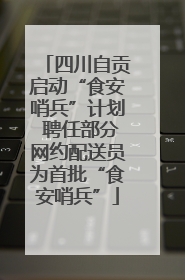 四川自贡启动“食安哨兵”计划 聘任部分网约配送员为首批“食安哨兵”