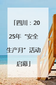 四川：2025年“安全生产月”活动启幕