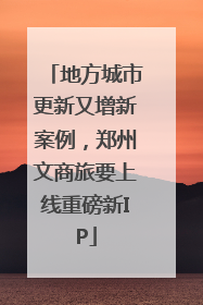 地方城市更新又增新案例，郑州文商旅要上线重磅新IP