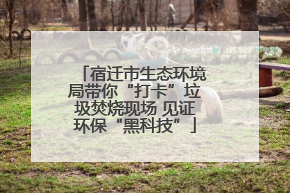 宿迁市生态环境局带你“打卡”垃圾焚烧现场 见证环保“黑科技”