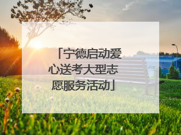 宁德启动爱心送考大型志愿服务活动