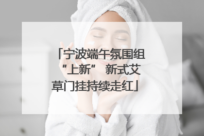 宁波端午氛围组“上新” 新式艾草门挂持续走红