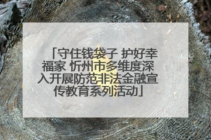 守住钱袋子 护好幸福家 忻州市多维度深入开展防范非法金融宣传教育系列活动