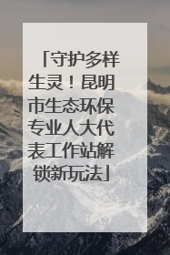 守护多样生灵！昆明市生态环保专业人大代表工作站解锁新玩法