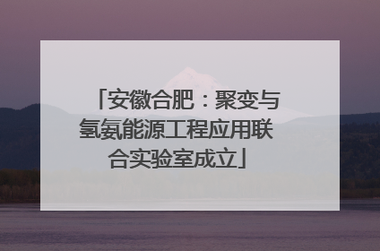安徽合肥：聚变与氢氨能源工程应用联合实验室成立