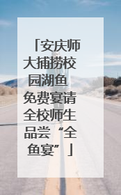 安庆师大捕捞校园湖鱼 免费宴请全校师生品尝“全鱼宴”