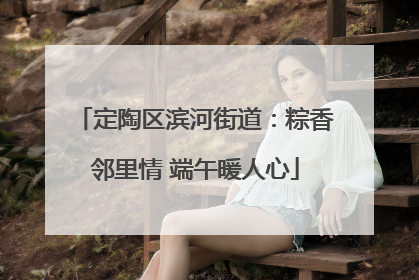 定陶区滨河街道：粽香邻里情 端午暖人心