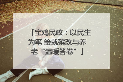 宝鸡民政：以民生为笔 绘就殡改与养老“温暖答卷”