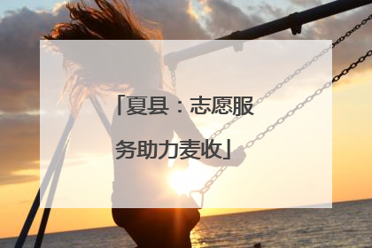 夏县：志愿服务助力麦收