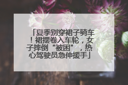 夏季别穿裙子骑车！裙摆卷入车轮，女子摔倒“被困”，热心驾驶员急伸援手