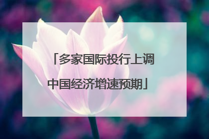 多家国际投行上调中国经济增速预期